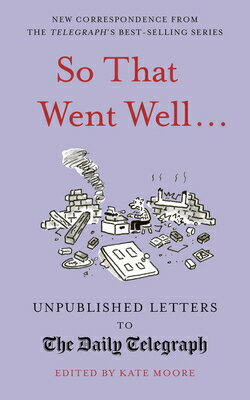 So That Went Well...: Unpublished Letters to the Daily Telegraph SO THAT WENT WELL （Unpublished Letters to the Daily Telegra） [ Kate Moore ]