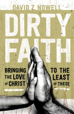 Dirty Faith: Bringing the Love of Christ to the Least of These DIRTY FAITH [ David Z. Nowell ]