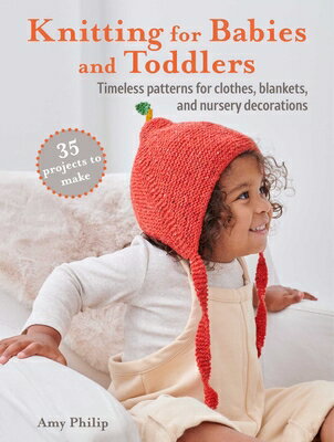 Knitting for Babies and Toddlers: 35 Projects to Make: Timeless Patterns for Clothes, Blankets, and