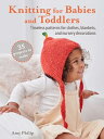 Knitting for Babies and Toddlers: 35 Projects to Make: Timeless Patterns for Clothes, Blankets, and KNITTING FOR BABIES TODDLERS Amy Philip