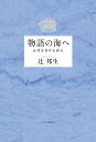 物語の海へ 辻邦生自作を語る （単行本） 辻 邦生