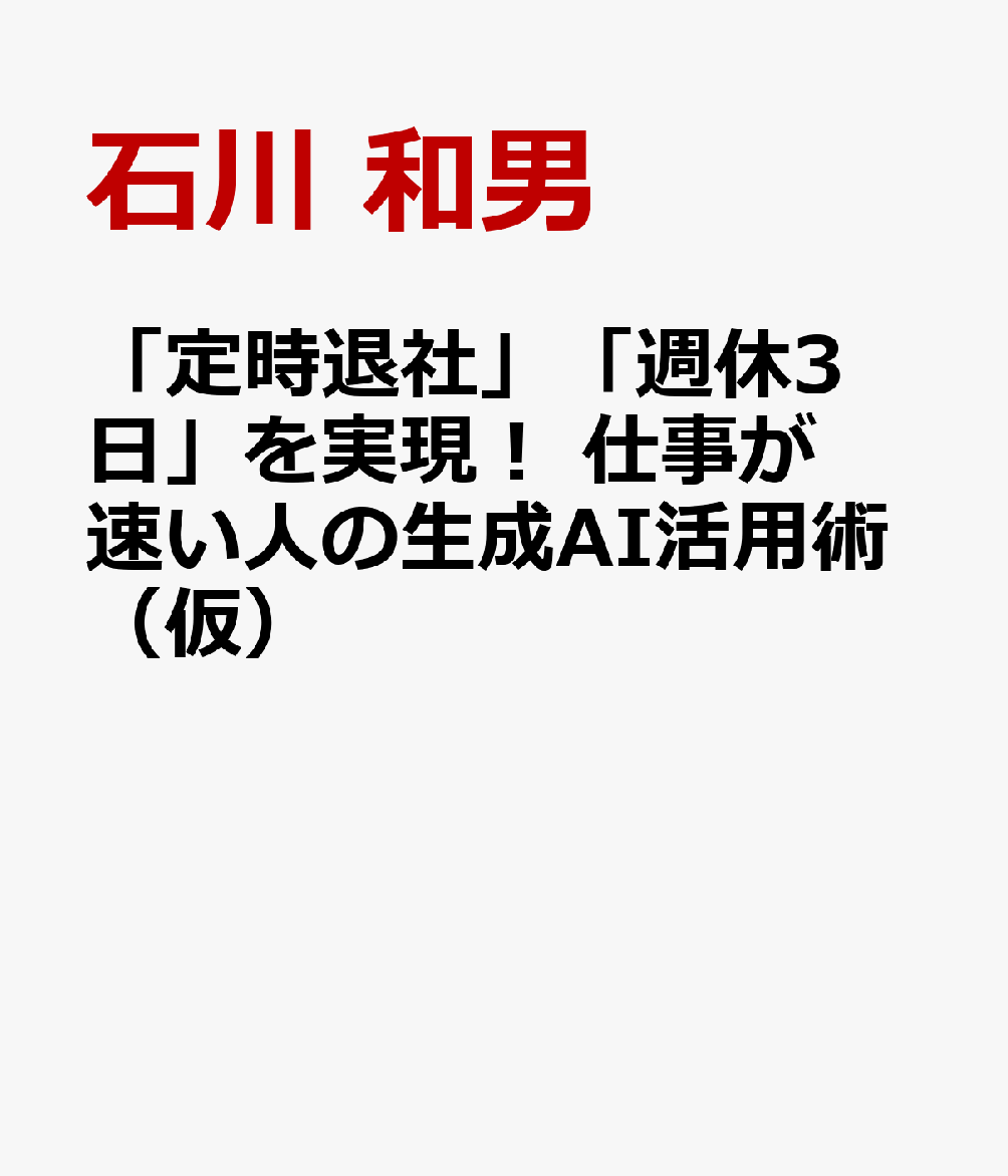 「定時退社」「週休3日」を実現！ 仕事が速い人の生成AI活用術（仮）