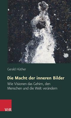 Die Macht Der Inneren Bilder: Wie Visionen Das Gehirn, Den Menschen Und Die Welt Verandern GER-MACHT DER INNEREN BILDER 5 