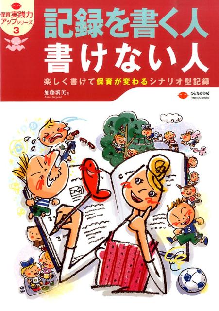 記録を書く人書けない人 楽しく書けて保育が変わるシナリオ型記録 （保育実践力アップシリーズ） [ 加藤繁美 ]