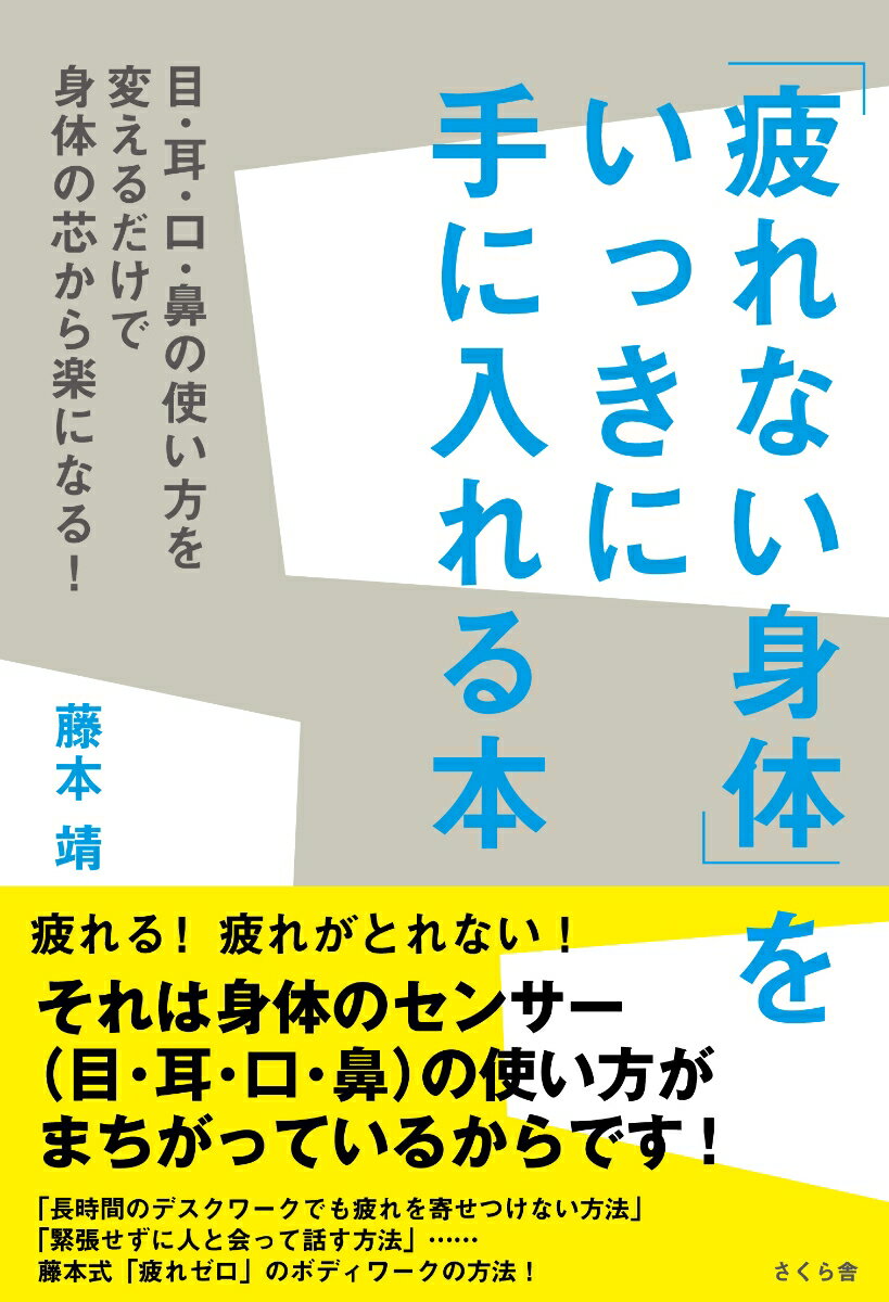 「疲れない身体」をいっきに手に入れる本 目・耳・口・鼻の使い方を変えるだけで身体の芯から楽になる！ [ 藤本 靖 ]