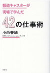 報道キャスターが現場で学んだ42の仕事術 [ 小西美穂 ]