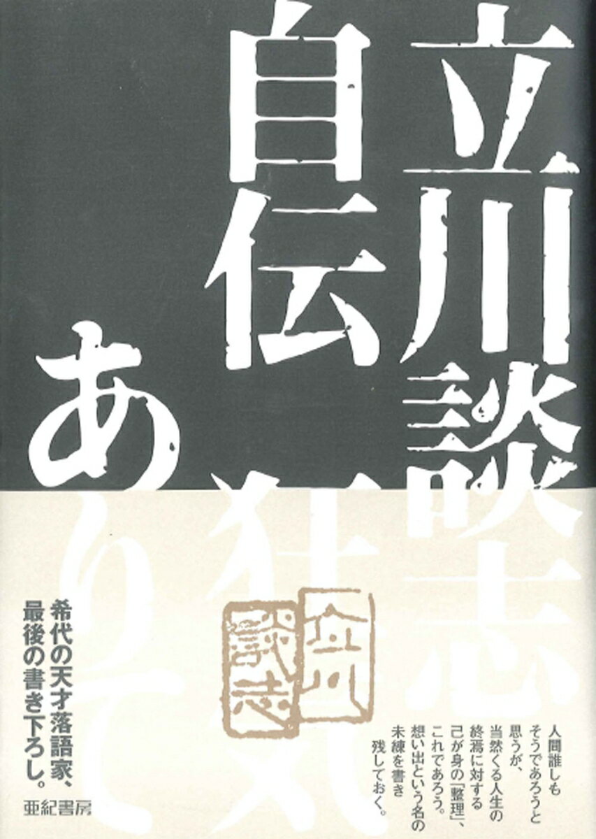 立川談志 亜紀書房タテカワダンシジデン キョウキアリテ タテカワダンシ 発行年月：2012年08月 ページ数：296p サイズ：単行本 ISBN：9784750512136 立川談志（タテカワダンシ） 落語家、落語立川流家元。1936年、東京に生まれる。本名、松岡克由。子どものころから寄席に通い、落語に熱中する。16歳で五代目柳家小さんに入門、前座名「小よし」を経て、18歳で二つ目となり「小ゑん」。27歳で真打ちに昇進し、「五代目立川談志」を襲名する。1971年、参議院議員選挙に出馬し、全国区で当選、1977年まで国会議員をつとめる。1983年、真打ち制度などをめぐって落語協会と対立し、脱会。落語立川流を創設し、家元となる。2011年11月21日逝去、享年75（本データはこの書籍が刊行された当時に掲載されていたものです） 第1章　負けず嫌いで皮肉なガキだったー父と母、空襲、疎開、敗戦（小石川に生まれ多摩川べりで育つ／死の床の祖母　ほか）／第2章　現在の職業になる如くーラジオと映画、寄席、入門（ラジオという最高の娯楽／この頃から批判眼　ほか）／第3章　いわゆる波乱万丈の人生だー家族、家、仕事、交遊録（落ち目のときはドカンといく／「絶対にこの暮らしを離すまい」　ほか）／第4章　アフリカ、もう行けまいー旅、映画、外国ジョーク（誰も外国に行けなかった頃／女を買うのは好きじゃない　ほか）／第5章　エゴの塊のような気狂いが老いたーがん、声、未完（“松岡さん”と呼ぶのはやめてくれ／人並みに治っても駄目　ほか） 人間誰しもそうであろうと思うが、当然くる人生の終焉に対する己が身の「整理」、これであろう。想い出という名の未練を書き残しておく。希代の天才落語家、最後の書き下ろし。 本 エンタメ・ゲーム 演芸 落語