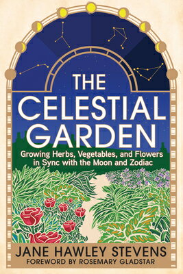 The Celestial Garden: Growing Herbs, Vegetables, and Flowers in Sync with the Moon and Zodiac CELESTIAL GARDEN Jane Hawley Stevens