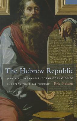 The Hebrew Republic: Jewish Sources and the Transformation of European Political Thought HEBREW REPUBLIC [ Eric Nelson ]