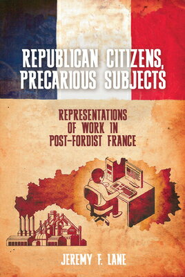 Republican Citizens, Precarious Subjects: Representations of Work in Post-Fordist France REPUBLICAN CITIZENS PRECARIOUS （Studies in Modern and Contemporary France） 