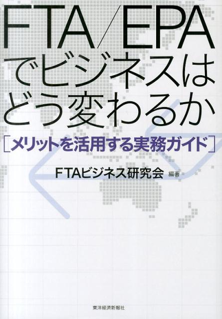 FTA／EPAでビジネスはどう変わるか メリットを活用する実務ガイド [ FTAビジネス研究会 ]