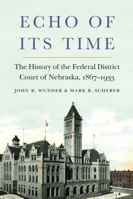 Echo of Its Time: The History of the Federal District Court of Nebraska, 1867-1933 ECHO OF ITS TIME [ John R. Wunder ]