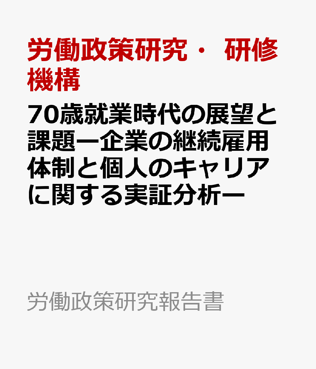 70歳就業時代の展望と課題ー企業の継続雇用体制と個人のキャリアに関する実証分析ー