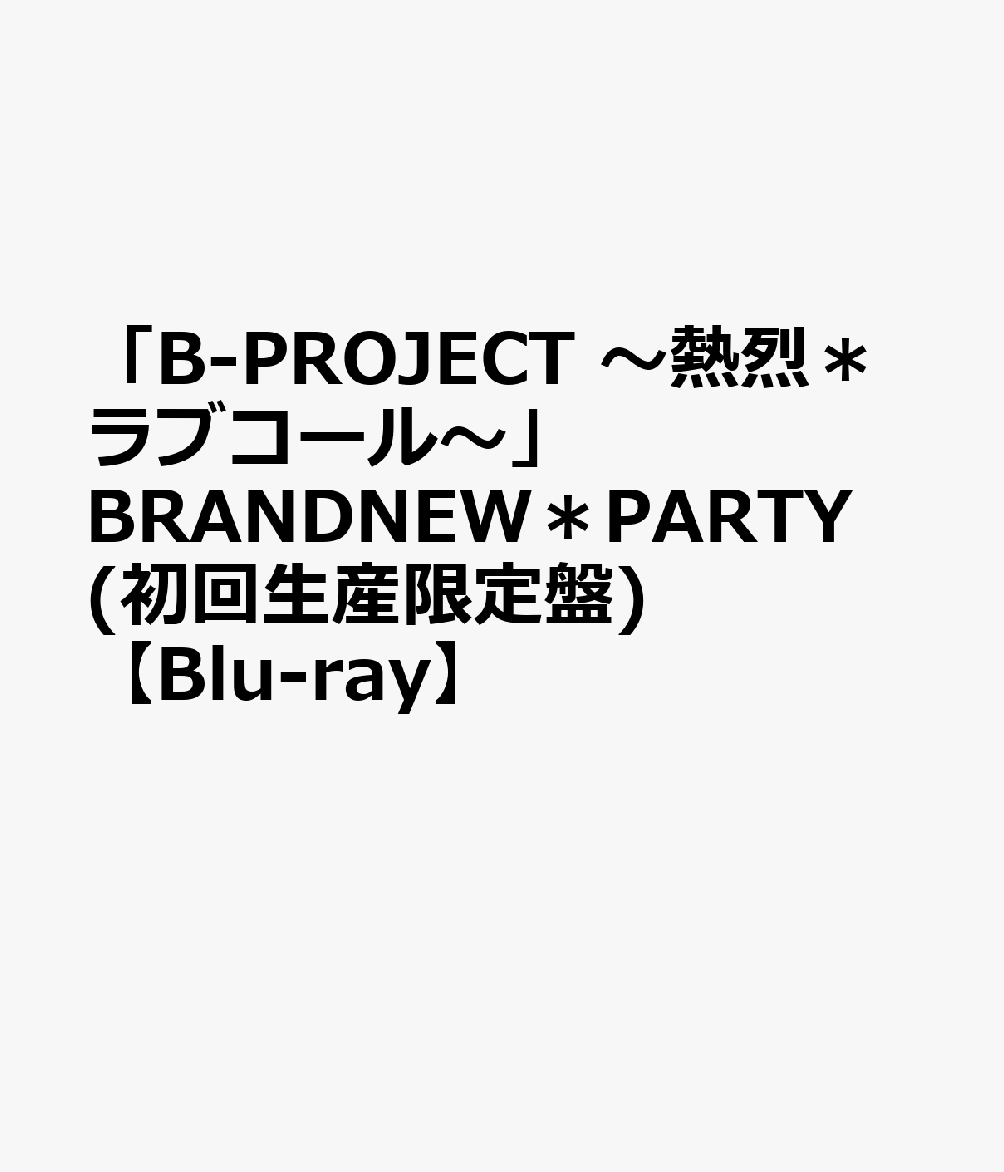 「B-PROJECT 〜熱烈＊ラブコール〜」BRANDNEW＊PARTY(初回生産限定盤)【Blu-ray】