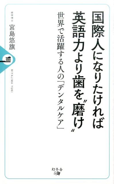 国際人になりたければ英語力より歯を“磨け” 世界で活躍する人の「デンタルケア」 [ 宮島悠旗 ]