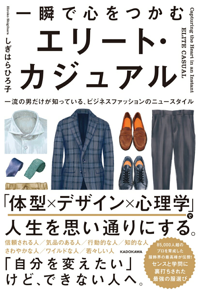 一瞬で心をつかむ エリート・カジュアル 一流の男だけが知っている ビジネスファッションのニュースタイル [ しぎはら ひろ子 ]