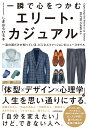 一瞬で心をつかむ エリート・カジュアル 一流の男だけが知っている、ビジネスファッションのニュースタイル [ しぎはら　ひろ子 ]