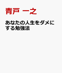 あなたの人生をダメにする勉強法 [ 青戸 一之 ]