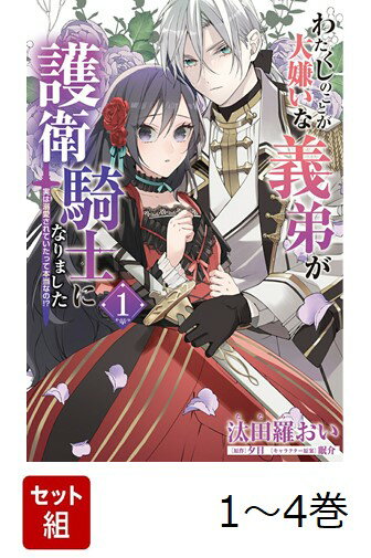 【全巻】 わたくしのことが大嫌いな義弟が護衛騎士になりました : 実は溺愛されていたって本当なの!? 1-4巻セット