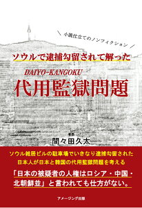 【POD】ソウルで逮捕勾留されて解った 代用監獄 DAIYO-KANGOKU 問題 [ 間々田久太 ]