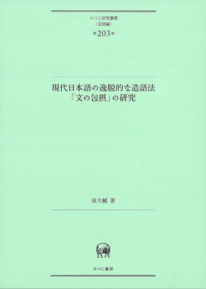 現代日本語の逸脱的な造語法「文の包摂」の研究 （ひつじ研究叢書（言語編） 第203巻） [ 泉 大輔 ]