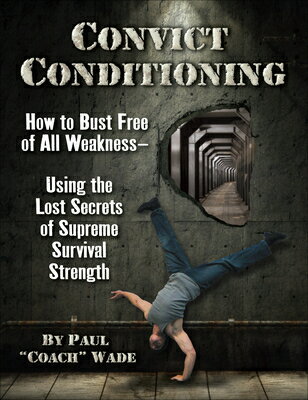 Convict Conditioning: How to Bust Free of All Weakness--Using the Lost Secrets of Supreme Survival S