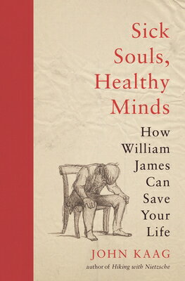Sick Souls, Healthy Minds: How William James Can Save Your Life SICK SOULS HEALTHY MINDS [ John Kaag ]