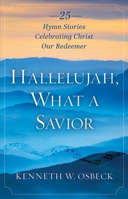 Hallelujah, What a Savior: 25 Hymn Stories Celebrating Christ Our Redeemer HALLELUJAH WHAT A SAVIOR [ Kenneth W. Osbeck ]