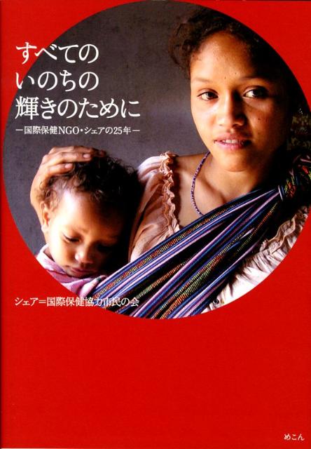 すべてのいのちの輝きのために 国際保健NGO・シェアの25年 [ シェア＝国際保健協力市民の会 ]