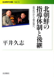 北朝鮮の指導体制と後継 金正日から金正恩へ （岩波現代文庫） [ 平井久志 ]