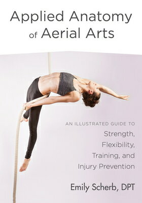 Applied Anatomy of Aerial Arts: An Illustrated Guide to Strength, Flexibility, Training, and Injury