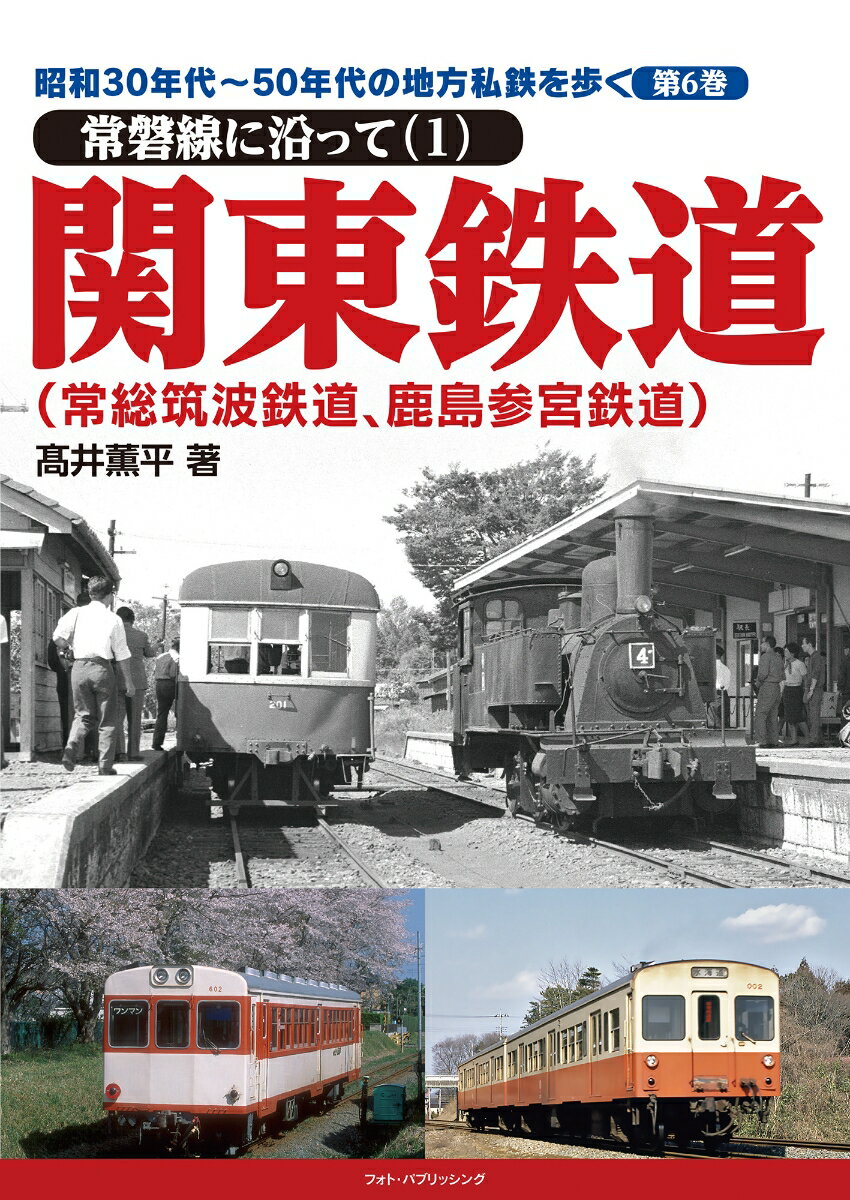 昭和30年代～50年代の地方私鉄を歩く 第6巻 常磐線に沿って（1）関東鉄道（常総筑波鉄道、鹿島参宮鉄道） [ 高井薫平 ]