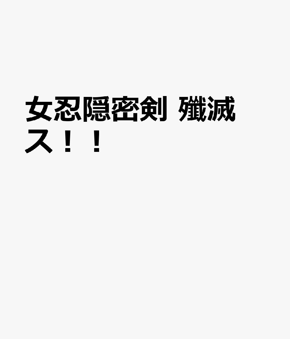 女忍隠密剣 殲滅ス！！