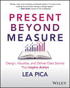 Present Beyond Measure: Design, Visualize, and Deliver Data Stories That Inspire...