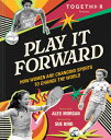 Play It Forward: How Women Are Changing Sports to Change the World PLAY IT FORWA...