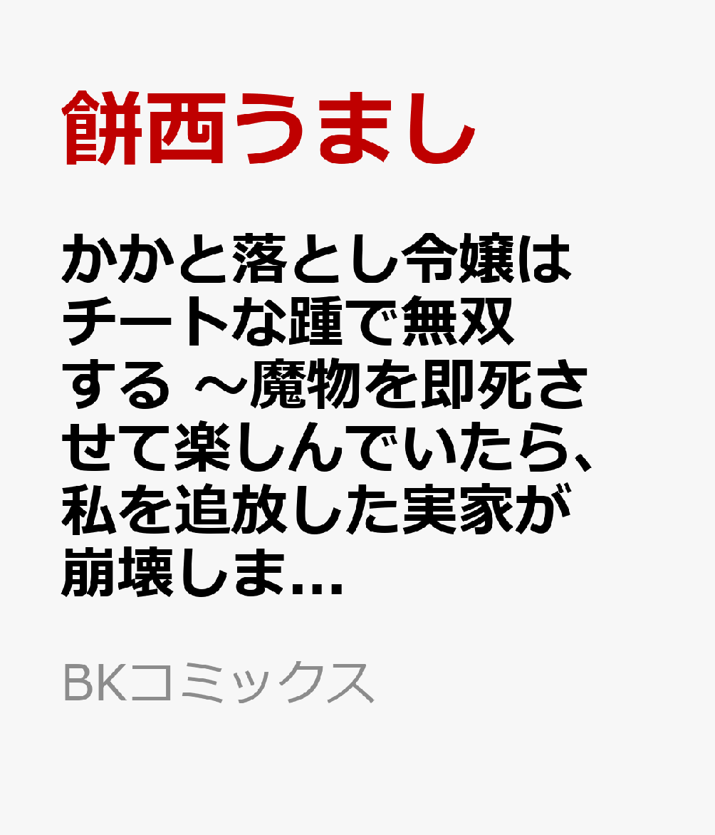 かかと落とし令嬢はチートな踵で無双する 〜魔物を即死させて楽しんでいたら、私を追放した実家が崩壊しました〜（1）