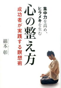 集中力を高め、ヒラメキを生む心の整え方 成功者が実践する瞑想術 [ 綿本彰 ]