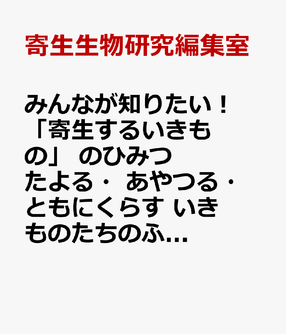 みんなが知りたい! 「寄生するいきもの」 のひみつ たよる・あやつる・ともにくらす いきものたちのふしぎな関係 書影