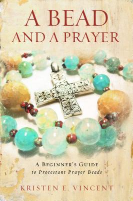 A Bead and a Prayer: A Beginner's Guide to Protestant Prayer Beads BEAD & A PRAYER [ Kristen E. Vincent ]