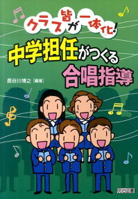 クラス皆が一体化！中学担任がつくる合唱指導 [ 長谷川博之 ]