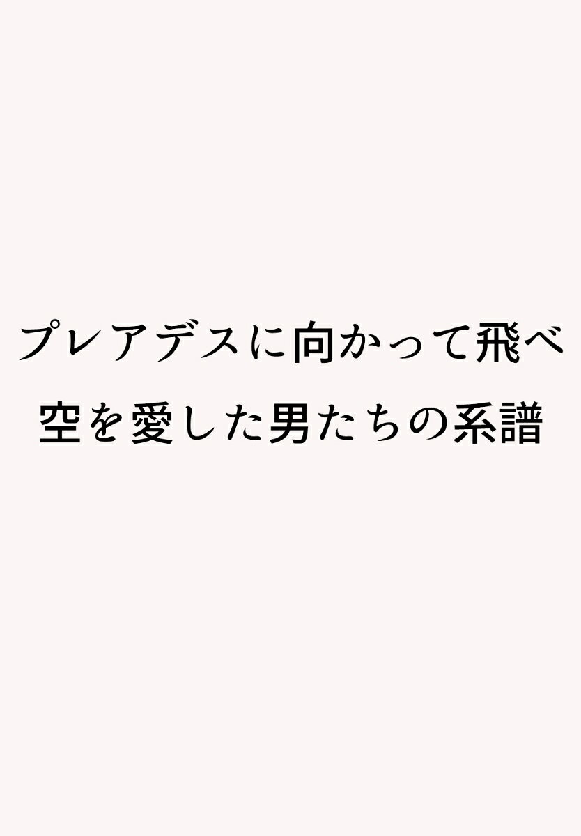プレアデスに向かって翔べ 空を愛した男たちの系譜