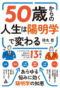 50歳からの人生は陽明学で変わる いくつになっても社会から求められる人になる13の教え [ 徳丸　登 ]