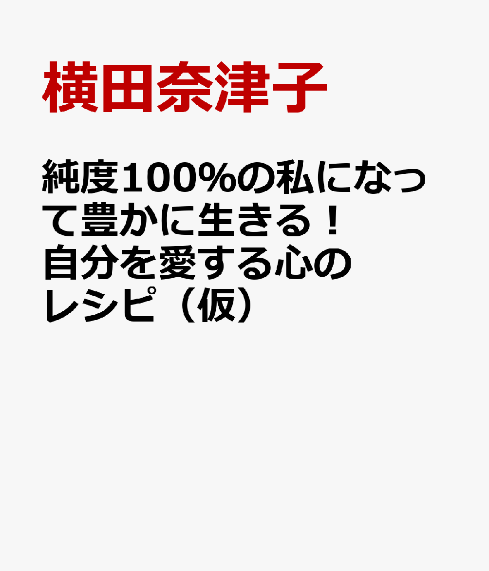 純度100％の私になって豊かに生きる！ 自分を愛する心のレシピ（仮）