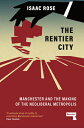 The Rentier City: Manchester and the Making of the Neoliberal Metropolis RENTIER CITY 