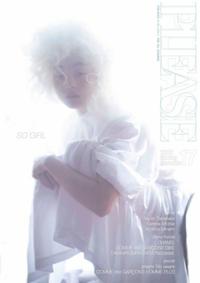 この春のPLEASEはガーリーをテーマに第一特集を組みました。以下は目次と同じですが、見応えたっぷりの一冊に仕上がった！
南琴奈さんのSO GIRLは＜CHANEL＞＜DIOR＞＜Alexander McQueen＞をはじめ、国内外の人気ブランドをガーリーに着こなしてくれた。
「Serena In Wonderland」と題したモトーラ世理奈さんのガールストーリーは物語の世界をグラフィカルに。
PLEASEではお馴染みの＜COMME des GARCONS GIRL＞もガール感満載！
真っ白な世界でモトーラ世理奈さんが着る＜COMME des GARCONS COMME des GARCONS＞。
＜CHANEL＞最新作を独特な世界観で撮影。モデルは遠藤さくらさん。
PLEASEに突然届いた珈琲豆。そこから始まる＜coffee 5＞との出会いの旅行記。
＜COMME des GARCONS＞2022春夏のショーをPLEASEらしいビジュアルで格好良く。
大橋トリオさんが＜COMME des GARCONS HOMME PLUS＞を颯爽と着こなしてくれた！
「コロタイプ印刷」は150年の歴史を持つ素晴らしい表現力を持った印刷。アーティスト・市川孝典さんの作品をするということで、京都まで追っかけ取材！
＜JUNYA WATANABE＞の2022春夏のショーもエレガントなビジュアルで！
＜TAKAHIROMIYASHITATheSoloist.＞の2022春夏を独自の撮影感でご紹介！
竹中直人さんは大人の不良をテーマに＜sacai＞＜UNDERCOVER＞など人気のブランドで演出！
＜noirkeininomiya＞2022春夏のショーの世界観をシンプルに強くビジュアライズ。
レースのジレや襟といった小物をスタイリッシュに。ボリューム満点、春の「PLEASE 17」です。
南琴奈さんのSO GIRLは＜CHANEL＞＜DIOR＞＜Alexander McQueen＞をはじめ、国内外の人気ブランドをガーリーに着こなしてくれた。
「Serena In Wonderland」と題したモトーラ世理奈さんのガールストーリーは物語の世界をグラフィカルに。
PLEASEではお馴染みの＜COMME des GARCONS GIRL＞もガール感満載！
真っ白な世界でモトーラ世理奈さんが着る＜COMME des GARCONS COMME des GARCONS＞。
＜CHANEL＞最新作を独特な世界観で撮影。モデルは遠藤さくらさん。
PLEASEに突然届いた珈琲豆。そこから始まる＜coffee 5＞との出会いの旅行記。
＜COMME des GARCONS＞2022春夏のショーをPLEASEらしいビジュアルで格好良く。
大橋トリオさんが＜COMME des GARCONS HOMME PLUS＞を颯爽と着こなしてくれた！
「コロタイプ印刷」は150年の歴史を持つ素晴らしい表現力を持った印刷。アーティスト・市川孝典さんの作品をするということで、京都まで追っかけ取材！
＜JUNYA WATANABE＞の2022春夏のショーもエレガントなビジュアルで！
＜TAKAHIROMIYASHITATheSoloist.＞の2022春夏を独自の撮影感でご紹介！
竹中直人さんは大人の不良をテーマに＜sacai＞＜UNDERCOVER＞など人気のブランドで演出！
＜noirkeininomiya＞2022春夏のショーの世界観をシンプルに強くビジュアライズ。
レースのジレや襟といった小物をスタイリッシュに。ボリューム満点、春の「PLEASE 17」です。