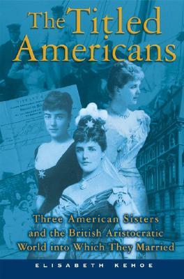 The Titled Americans: Three American Sisters and the British Aristocratic World Into Which They Marr TITLED AMER 