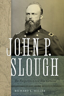 John P. Slough: The Forgotten Civil War General JOHN P SLOUGH Richard L. Miller