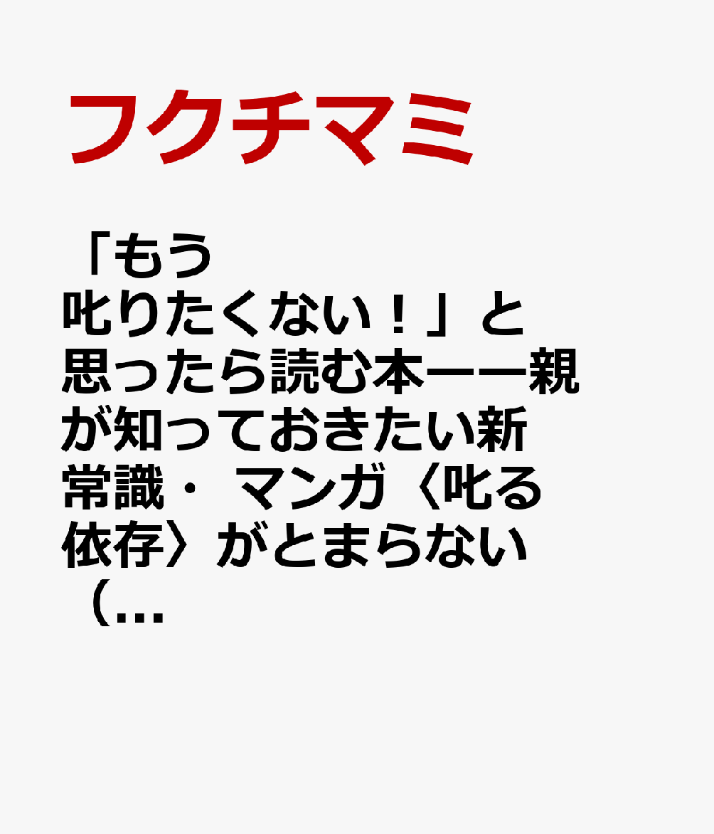 「もう叱りたくない！」と思ったら読む本ーー子育て世代の新常識・マンガ〈叱る依存〉がとまらない（仮）