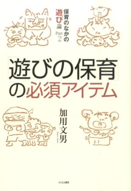 「遊びの保育」の必須アイテム 保育のなかの遊び論part2 加用文男