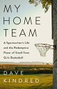 My Home Team: A Sportswriter s Life and the Redemptive Power of Small-Town Girls Basketball MY HOME TEAM Dave Kindred 